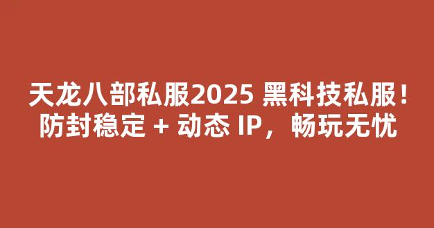 天龙八部私服2025 黑科技私服！防封稳定 + 动态 IP，畅玩无忧